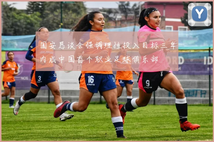 国安恳谈会强调理性投入目标三年内成中国首个职业足球俱乐部