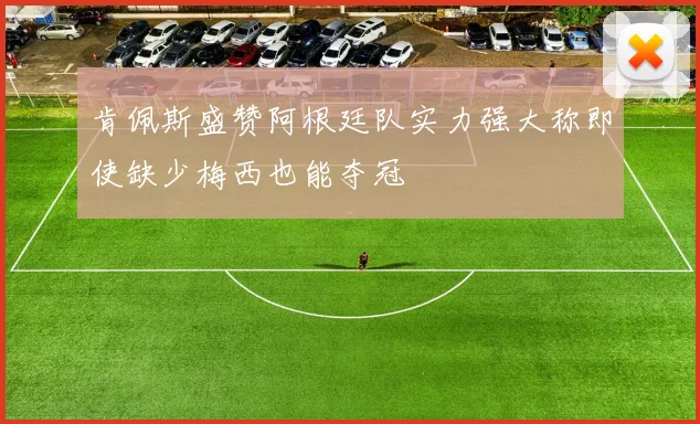 肯佩斯盛赞阿根廷队实力强大称即使缺少梅西也能夺冠