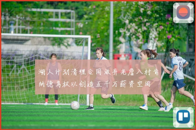 湖人计划清理合同放弃老詹八村肯纳德鸟权以创造五千万薪资空间