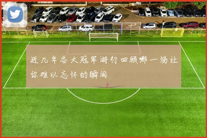 近几年各大冠军游行回顾哪一场让你难以忘怀的瞬间