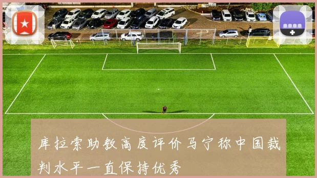 库拉索助教高度评价马宁称中国裁判水平一直保持优秀