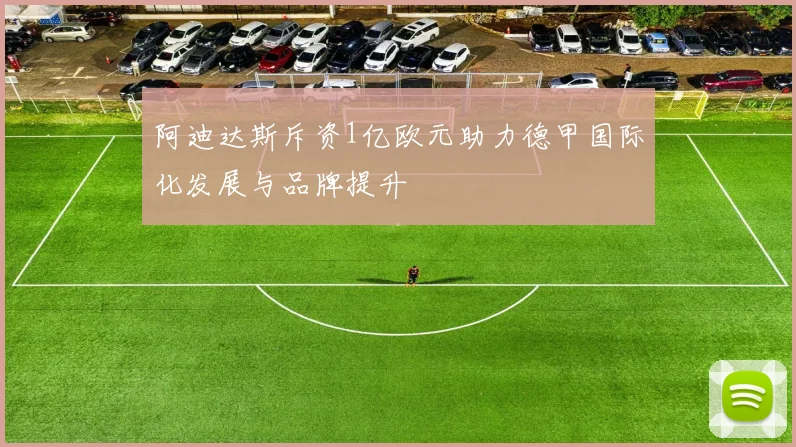 阿迪达斯斥资1亿欧元助力德甲国际化发展与品牌提升